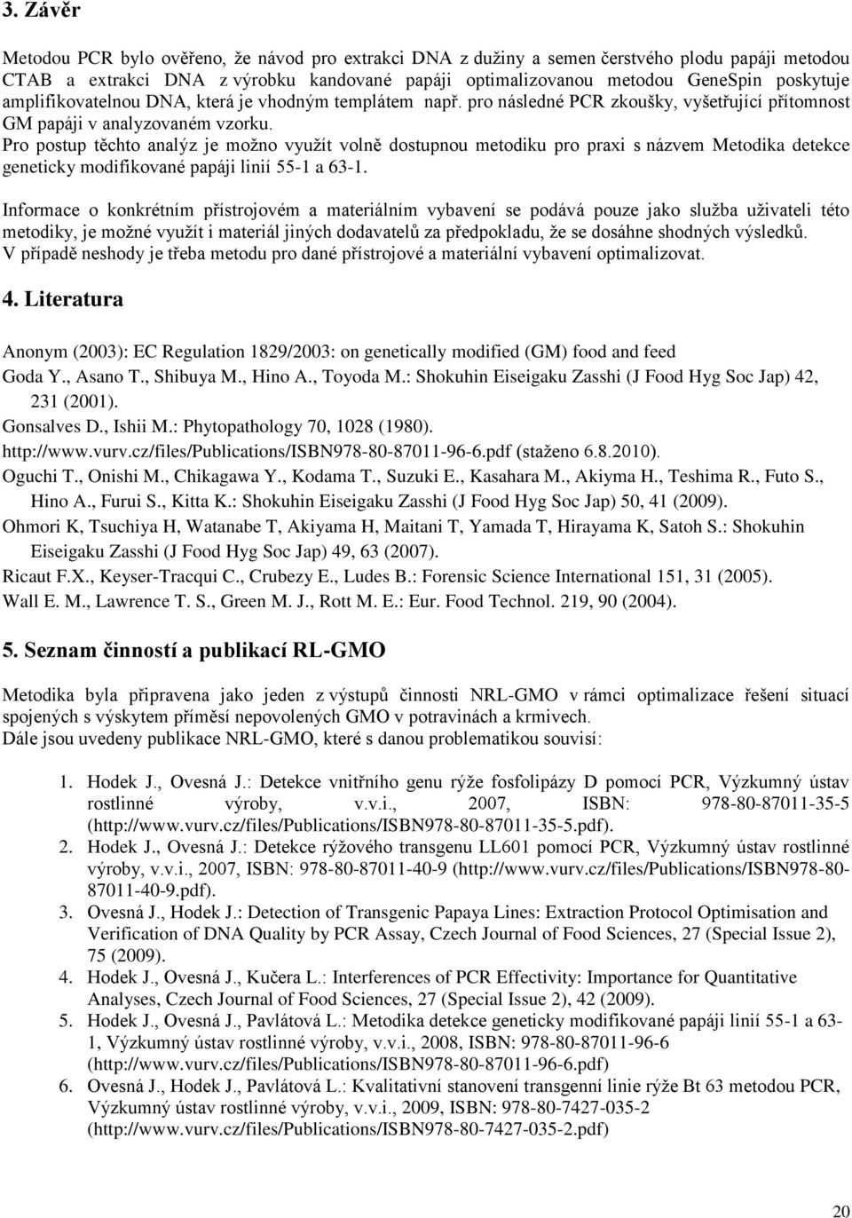 Pro postup těchto analýz je moţno vyuţít volně dostupnou metodiku pro praxi s názvem Metodika detekce geneticky modifikované papáji linií 55-1 a 63-1.