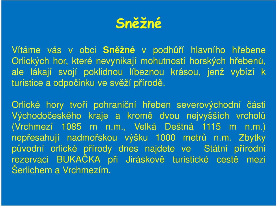 Orlické hory tvoří pohraniční hřeben severovýchodní části Východočeského kraje a kromě dvou nejvyšších vrcholů (Vrchmezí 1085 m n.m., Velká Deštná 1115 m n.