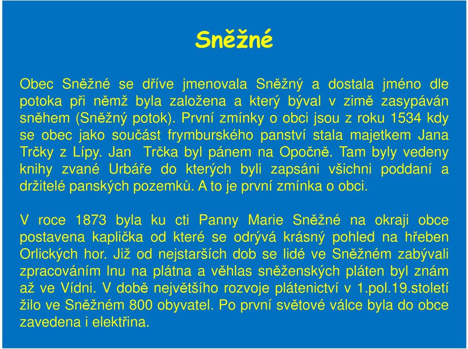Tam byly vedeny knihy zvané Urbáře do kterých byli zapsáni všichni poddaní a držitelé panských pozemků. A to je první zmínka o obci.