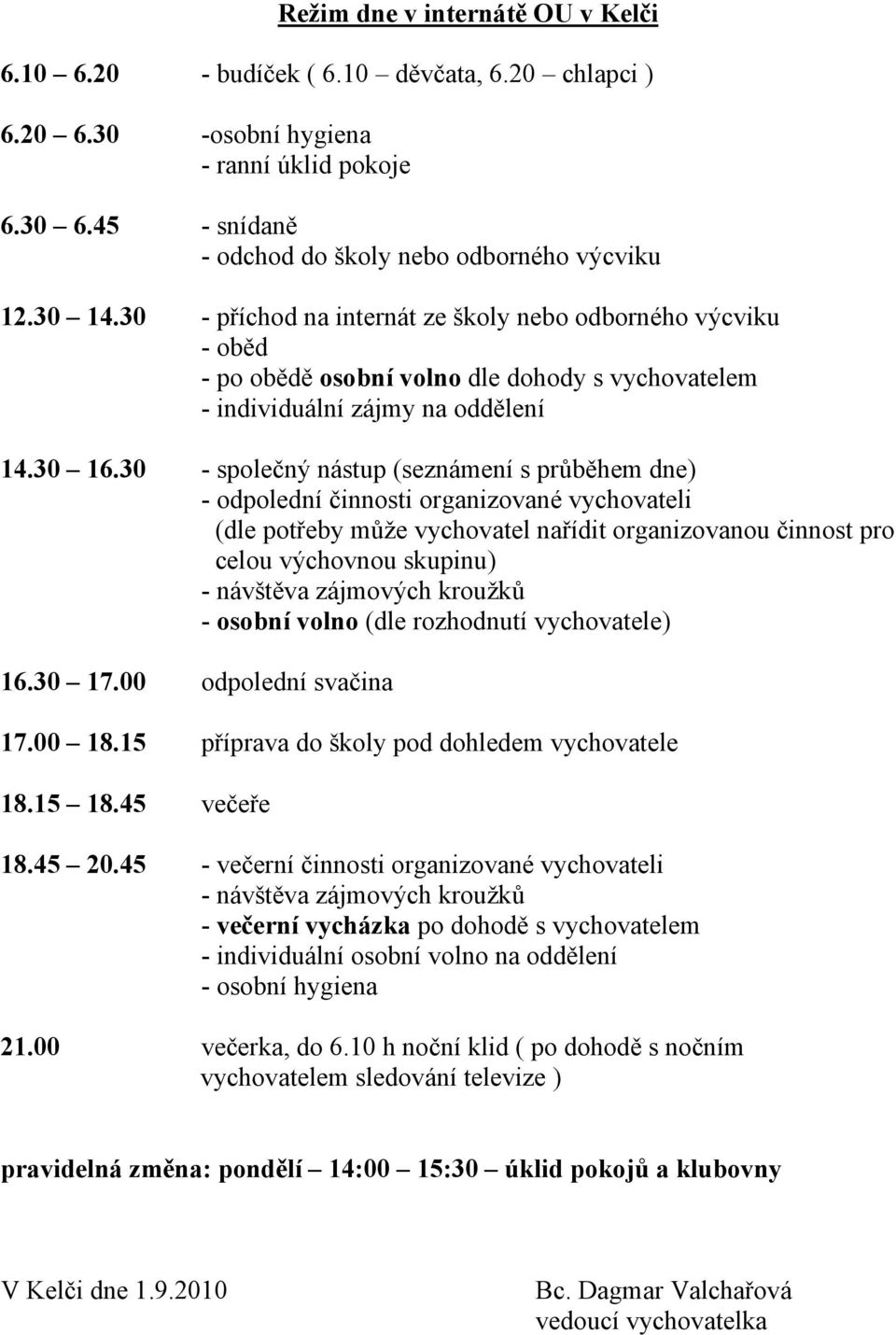 30 - společný nástup (seznámení s průběhem dne) - odpolední činnosti organizované vychovateli (dle potřeby může vychovatel nařídit organizovanou činnost pro celou výchovnou skupinu) - návštěva