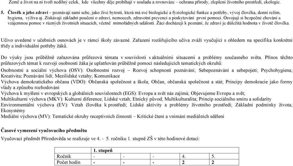 Získávají základní poučení o zdraví, nemocech, zdravotní prevenci a poskytování první pomoci. Osvojují si bezpečné chování a vzájemnou pomoc v různých životních situacích, včetně mimořádných událostí.