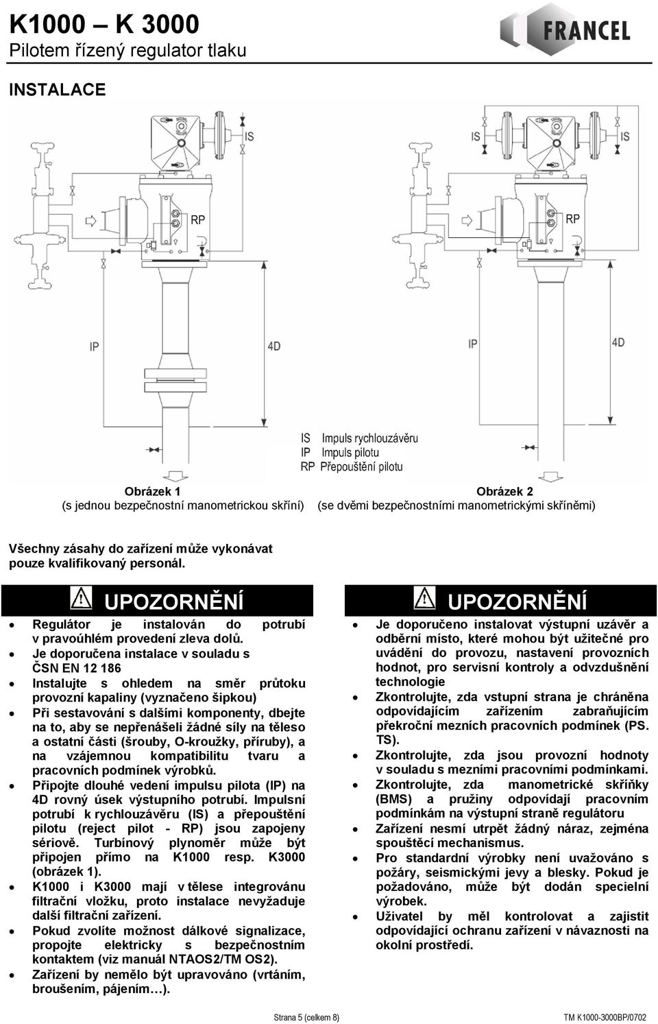 Je doporučena instalace v souladu s ČSN EN 12 186 Instalujte s ohledem na směr průtoku provozní kapaliny (vyznačeno šipkou) Při sestavování s dalšími komponenty, dbejte na to, aby se nepřenášeli