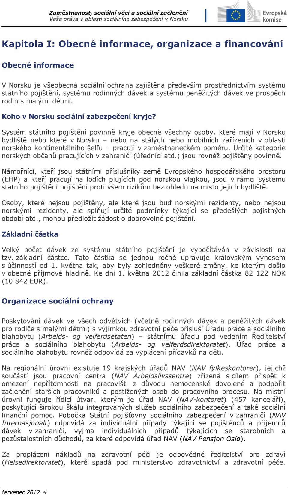 Systém státního pojištění povinně kryje obecně všechny osoby, které mají v Norsku bydliště nebo které v Norsku nebo na stálých nebo mobilních zařízeních v oblasti norského kontinentálního šelfu