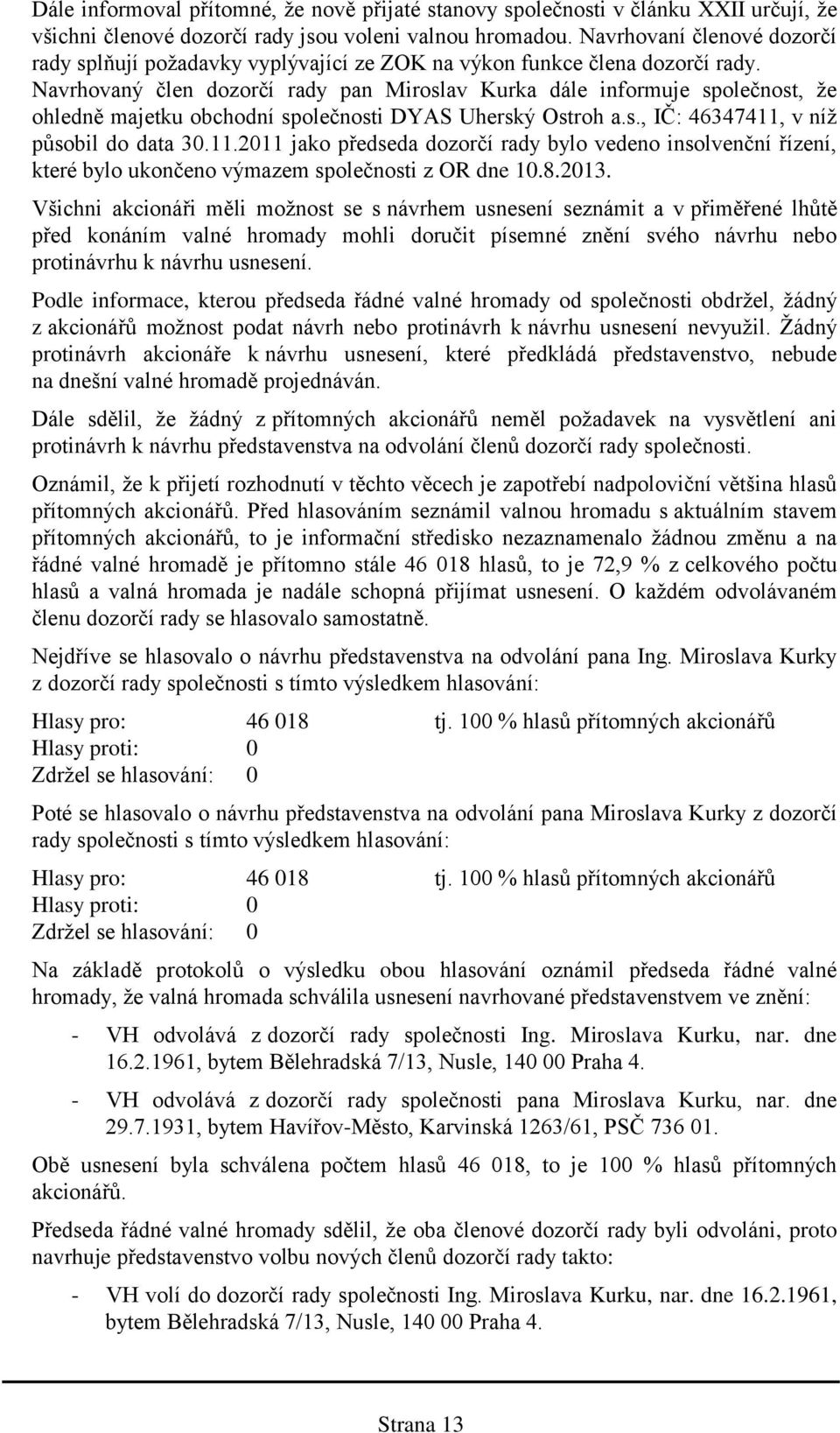 Navrhovaný člen dozorčí rady pan Miroslav Kurka dále informuje společnost, že ohledně majetku obchodní společnosti DYAS Uherský Ostroh a.s., IČ: 46347411,