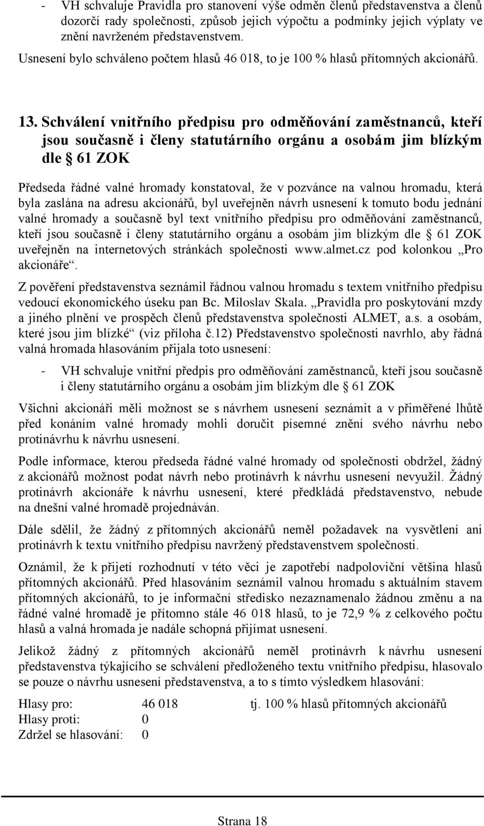 Schválení vnitřního předpisu pro odměňování zaměstnanců, kteří jsou současně i členy statutárního orgánu a osobám jim blízkým dle 61 ZOK byla zaslána na adresu akcionářů, byl uveřejněn návrh usnesení