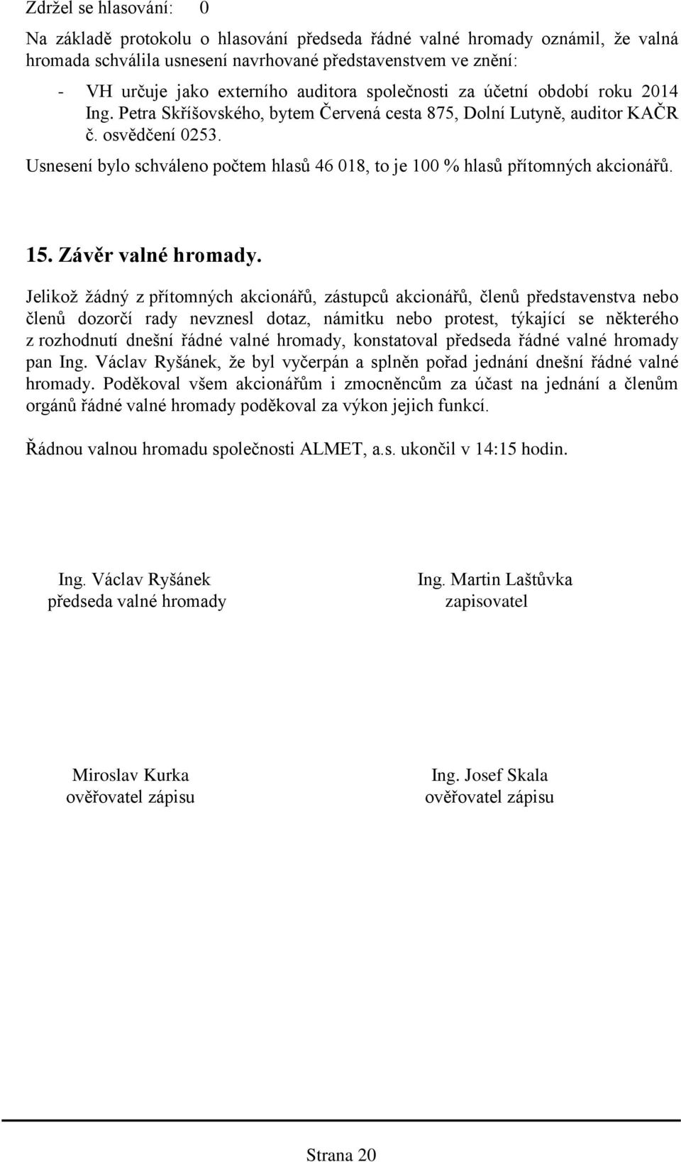 Usnesení bylo schváleno počtem hlasů 46 018, to je 100 % hlasů přítomných akcionářů. 15. Závěr valné hromady.