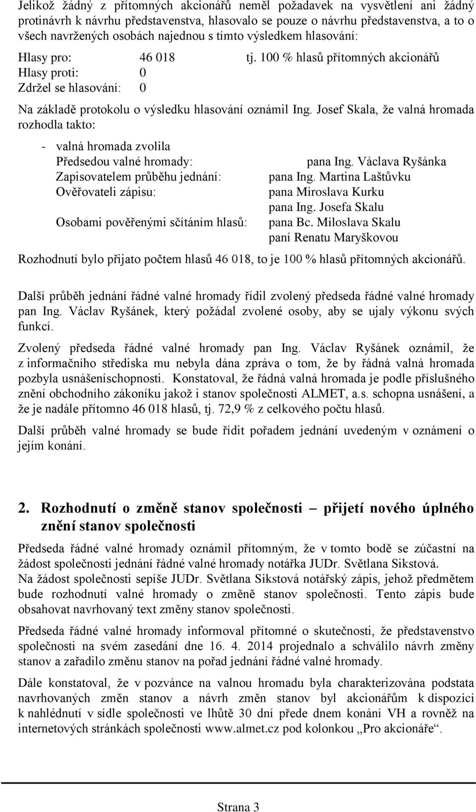 Josef Skala, že valná hromada rozhodla takto: - valná hromada zvolila Předsedou valné hromady: Zapisovatelem průběhu jednání: Ověřovateli zápisu: Osobami pověřenými sčítáním hlasů: pana Ing.