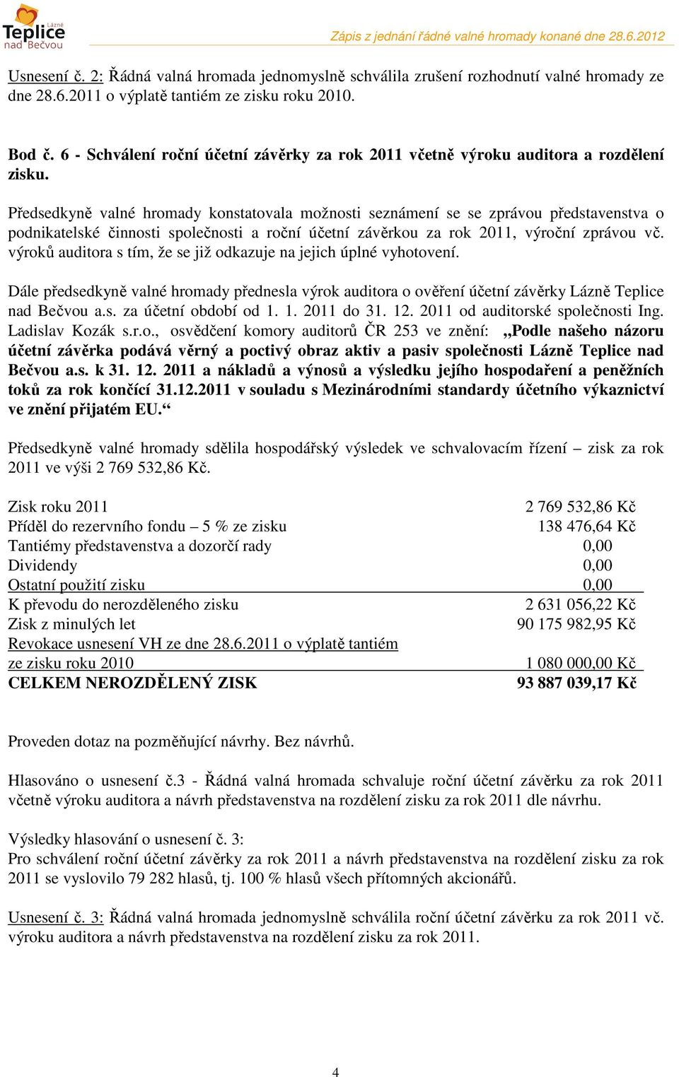 Předsedkyně valné hromady konstatovala možnosti seznámení se se zprávou představenstva o podnikatelské činnosti společnosti a roční účetní závěrkou za rok 2011, výroční zprávou vč.