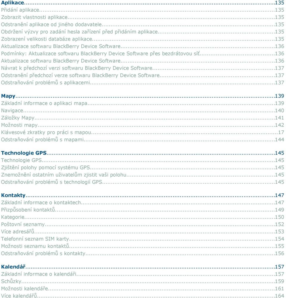 ..136 Aktualizace softwaru BlackBerry Device Software...136 Návrat k předchozí verzi softwaru BlackBerry Device Software...137 Odstranění předchozí verze softwaru BlackBerry Device Software.