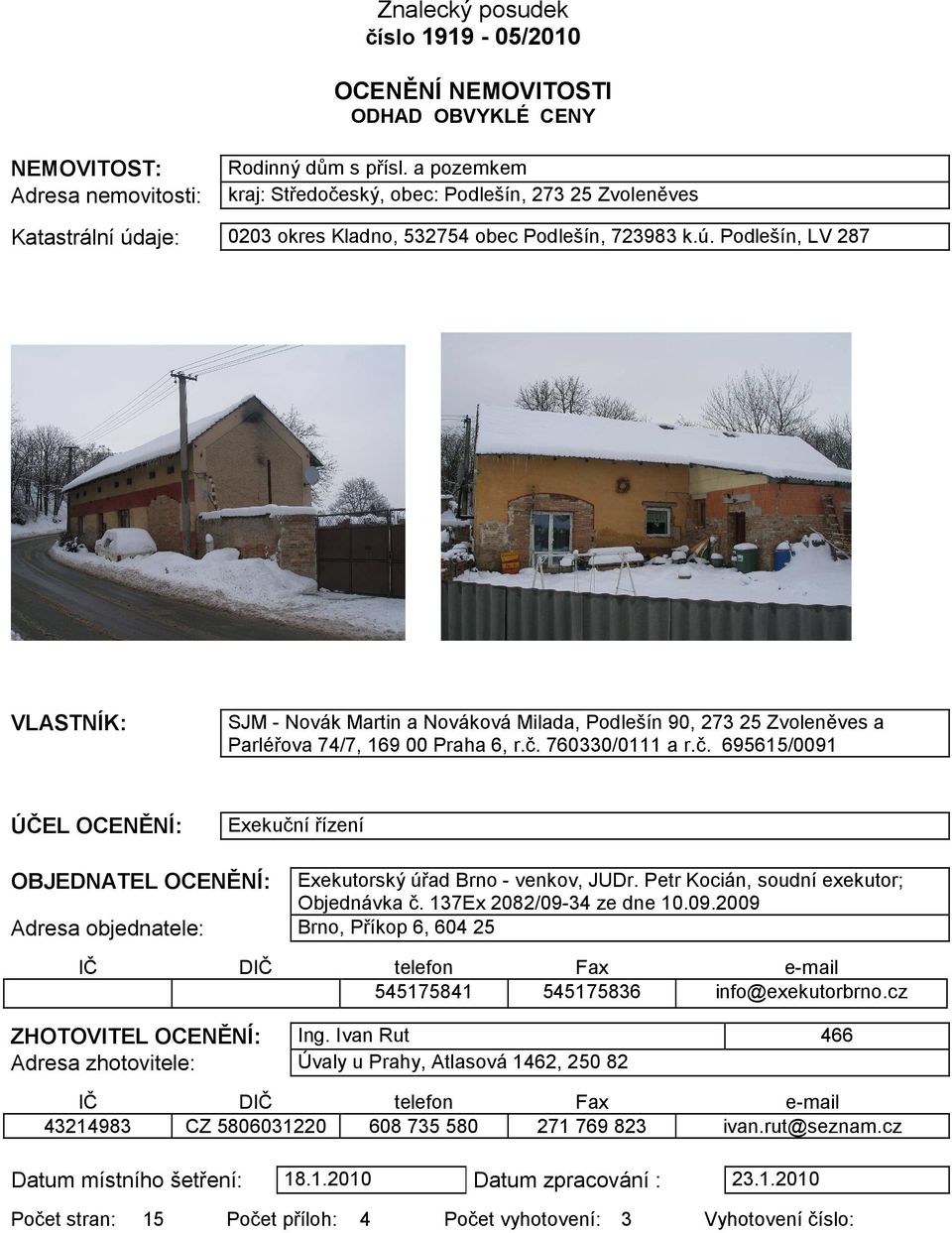 aje: 0203 okres Kladno, 532754 obec Podlešín, 723983 k.ú. Podlešín, LV 287 VLASTNÍK: SJM - Novák Martin a Nováková Milada, Podlešín 90, 273 25 Zvoleněves a Parléřova 74/7, 169 00 Praha 6, r.č.