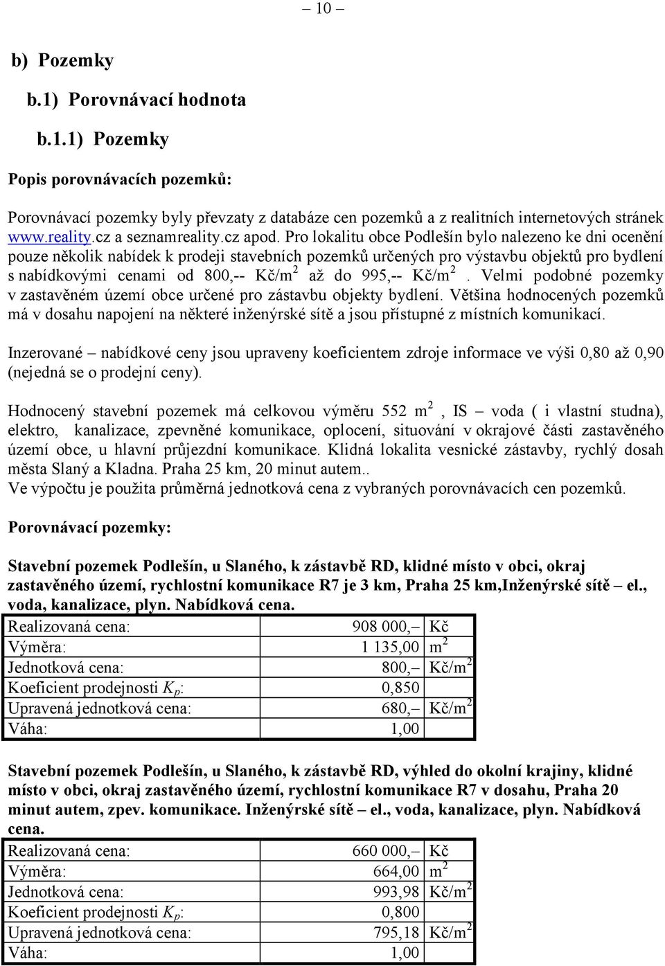 Pro lokalitu obce Podlešín bylo nalezeno ke dni ocenění pouze několik nabídek k prodeji stavebních pozemků určených pro výstavbu objektů pro bydlení s nabídkovými cenami od 800,-- Kč/m 2 až do 995,--