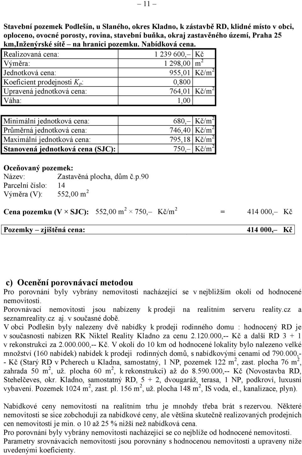 Realizovaná cena: 1 239 600, Kč Výměra: 1 298,00 m 2 Jednotková cena: 955,01 Kč/m 2 Koeficient prodejnosti K p : 0,800 Upravená jednotková cena: 764,01 Kč/m 2 Váha: 1,00 Minimální jednotková cena:
