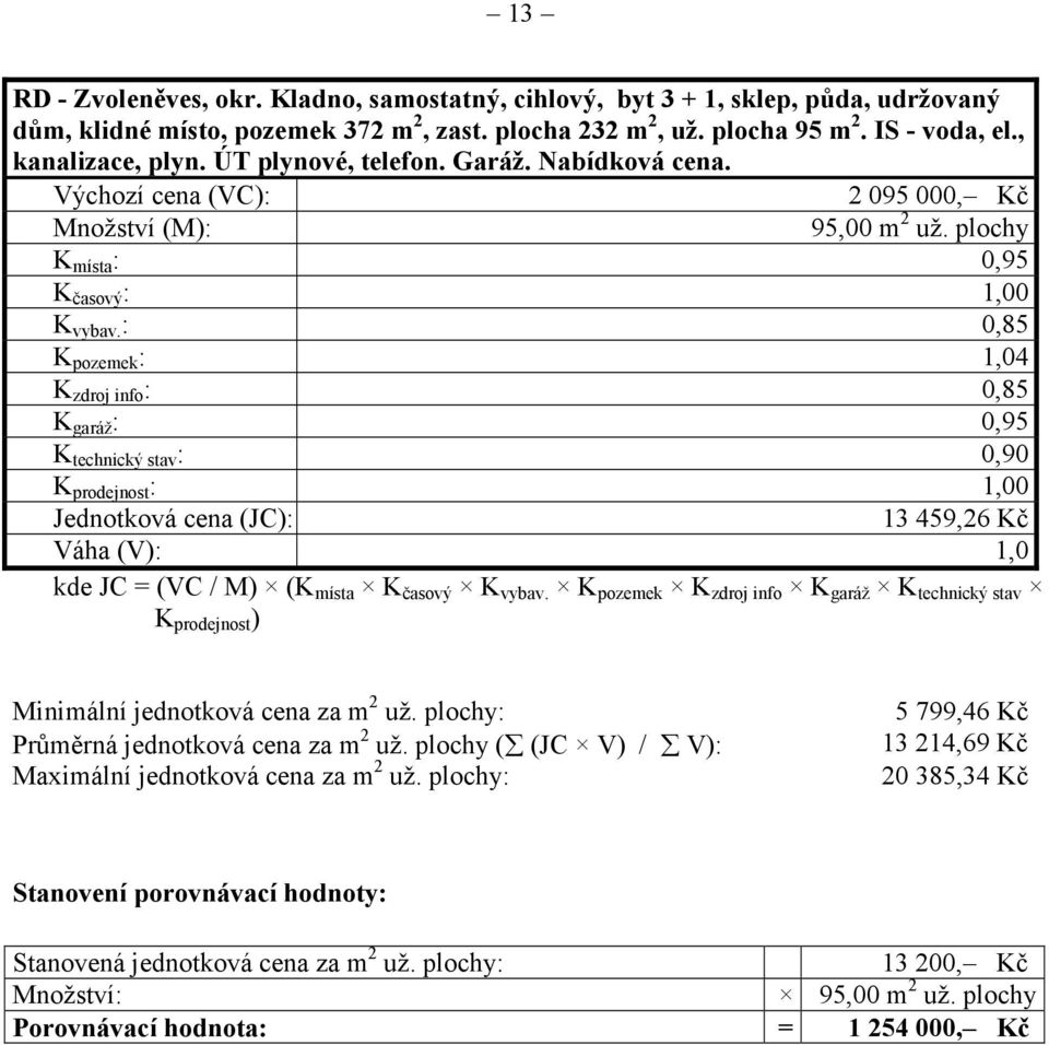 : 0,85 K pozemek : 1,04 K zdroj info : 0,85 K garáž : 0,95 K technický stav : 0,90 K prodejnost : 1,00 Jednotková cena (JC): 13 459,26 Kč Váha (V): 1,0 kde JC = (VC / M) (K místa K časový K vybav.