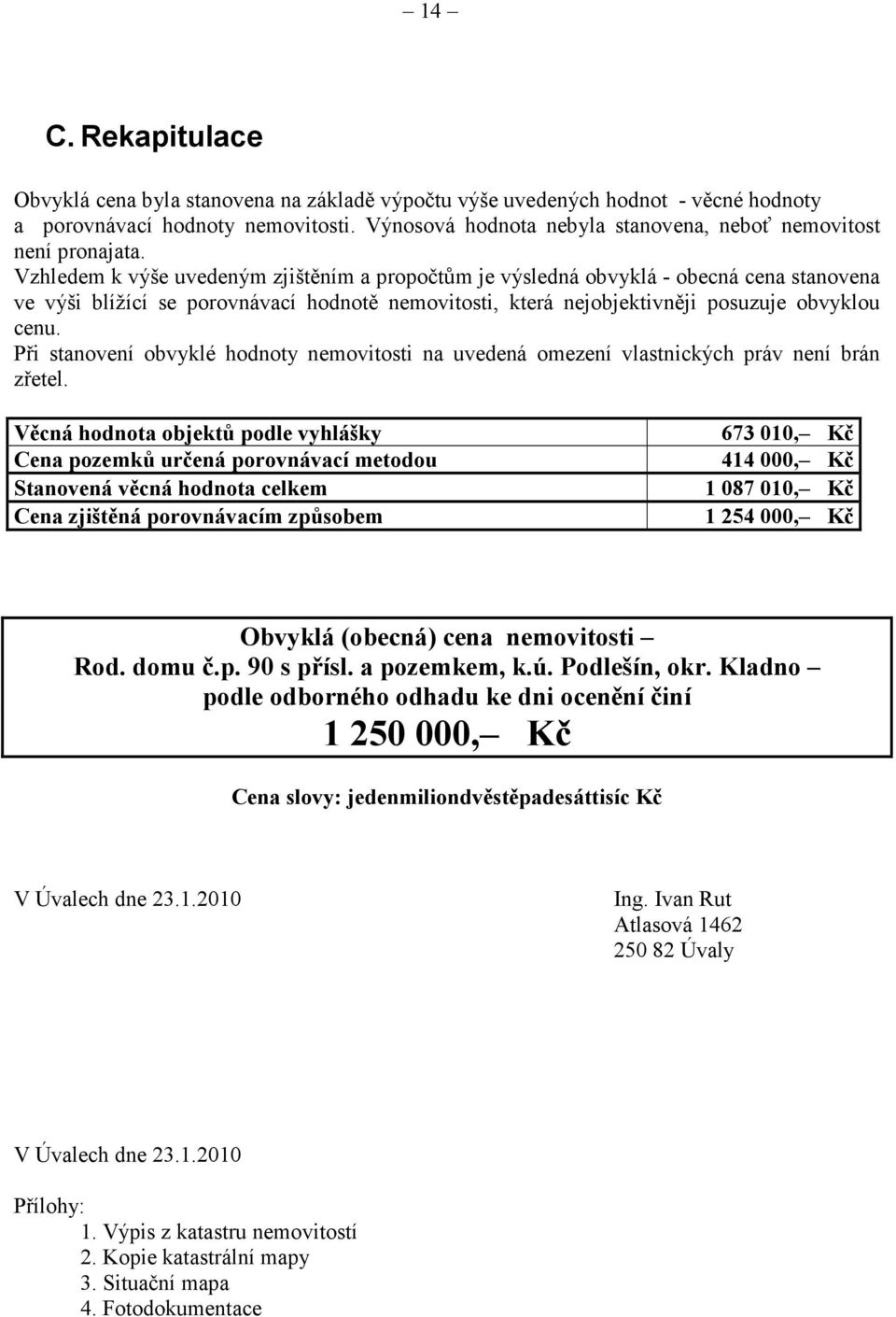 Vzhledem k výše uvedeným zjištěním a propočtům je výsledná obvyklá - obecná cena stanovena ve výši blížící se porovnávací hodnotě nemovitosti, která nejobjektivněji posuzuje obvyklou cenu.