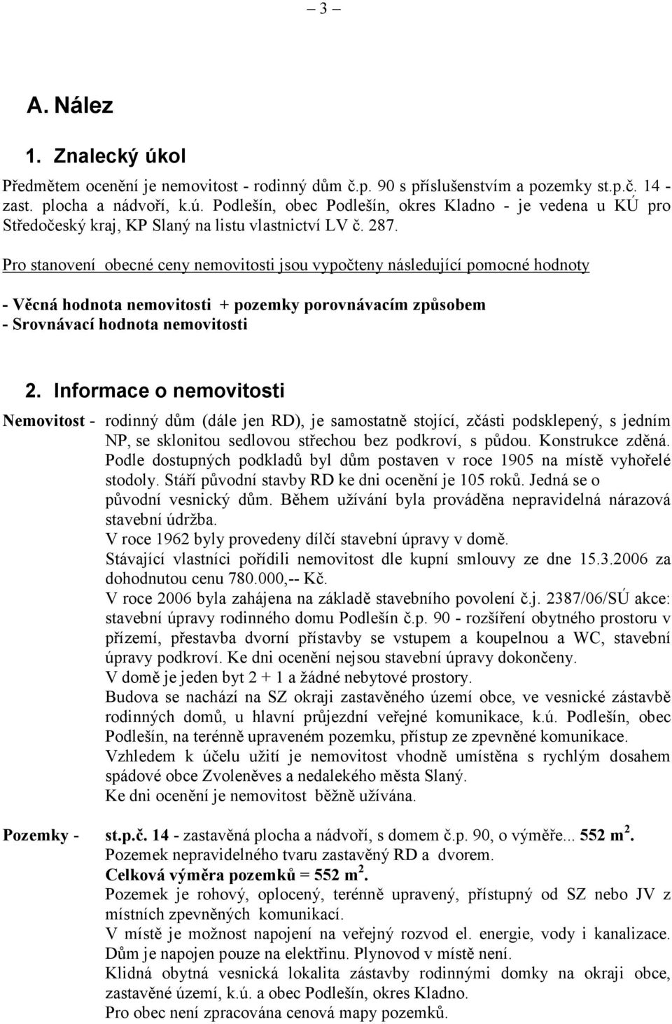 Informace o nemovitosti Nemovitost - rodinný dům (dále jen RD), je samostatně stojící, zčásti podsklepený, s jedním NP, se sklonitou sedlovou střechou bez podkroví, s půdou. Konstrukce zděná.