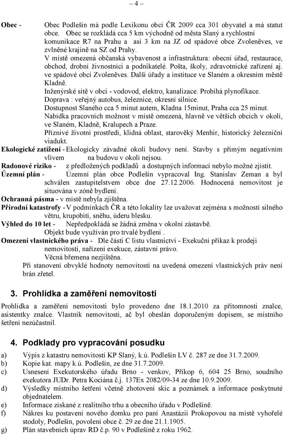 V místě omezená občanská vybavenost a infrastruktura: obecní úřad, restaurace, obchod, drobní živnostníci a podnikatelé. Pošta, školy, zdravotnické zařízení aj. ve spádové obci Zvoleněves.