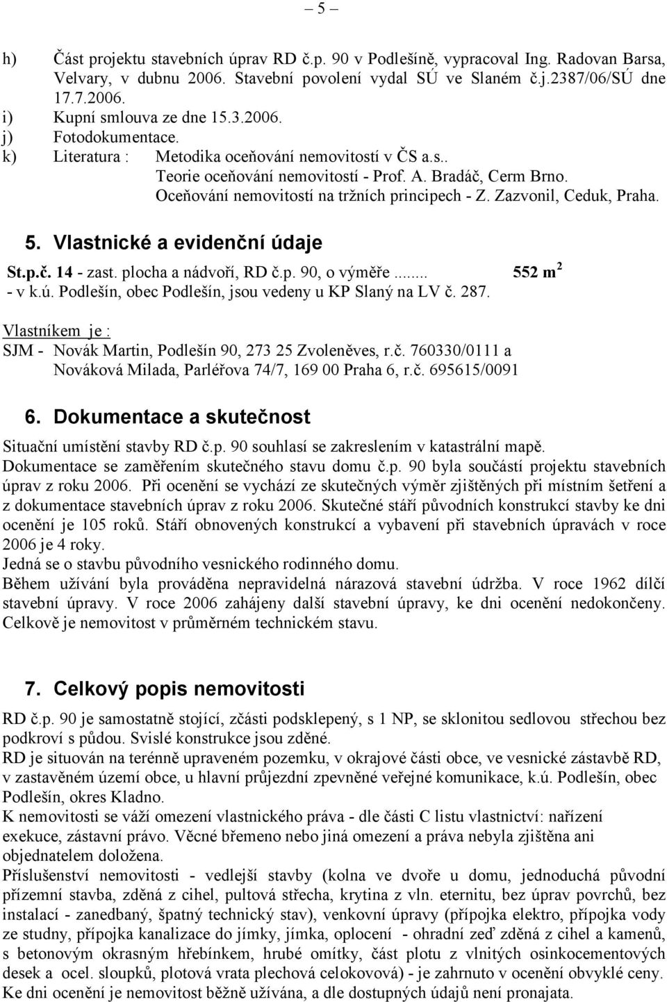 Zazvonil, Ceduk, Praha. 5. Vlastnické a evidenční údaje St.p.č. 14 - zast. plocha a nádvoří, RD č.p. 90, o výměře... 552 m 2 - v k.ú. Podlešín, obec Podlešín, jsou vedeny u KP Slaný na LV č. 287.