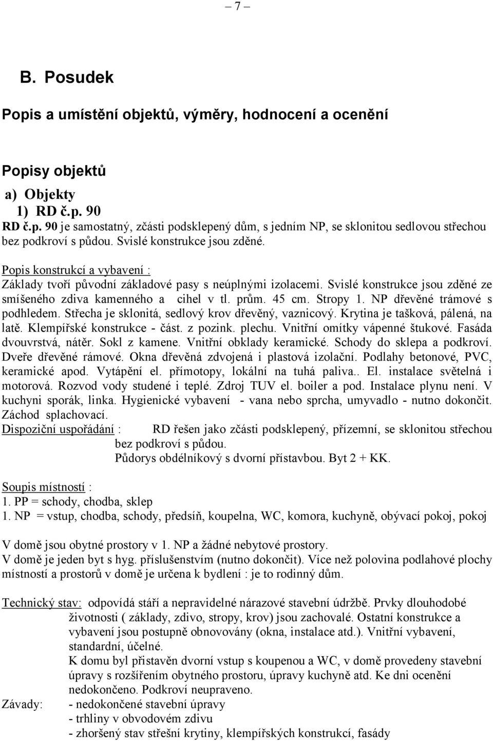 45 cm. Stropy 1. NP dřevěné trámové s podhledem. Střecha je sklonitá, sedlový krov dřevěný, vaznicový. Krytina je tašková, pálená, na latě. Klempířské konstrukce - část. z pozink. plechu.