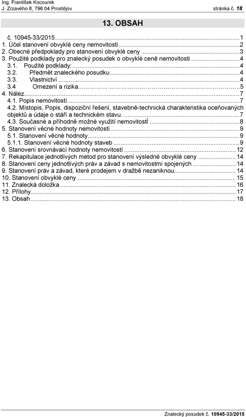 1. Popis nemovitostí... 7 4.2. Místopis, Popis, dispoziční řešení, stavebně-technická charakteristika oceňovaných objektů a údaje o stáří a technickém stavu.... 7 4.3.