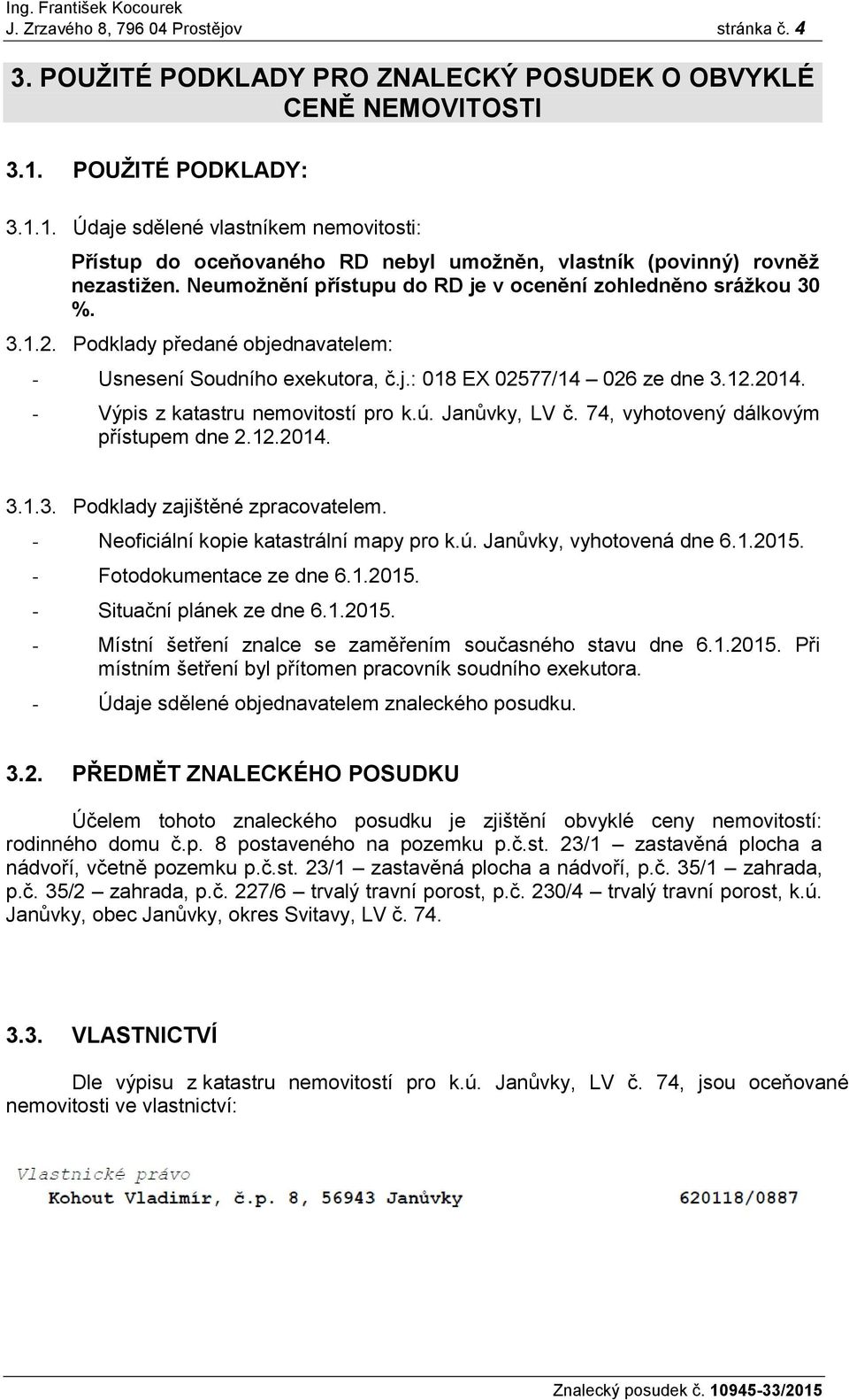 Neumoţnění přístupu do RD je v ocenění zohledněno sráţkou 30 %. 3.1.2. Podklady předané objednavatelem: - Usnesení Soudního exekutora, č.j.: 018 EX 02577/14 026 ze dne 3.12.2014.