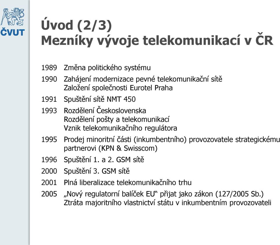 minoritní části (inkumbentního) provozovatele strategickému partnerovi (KPN & Swisscom) 1996 Spuštění 1. a 2. GSM sítě 2000 Spuštění 3.