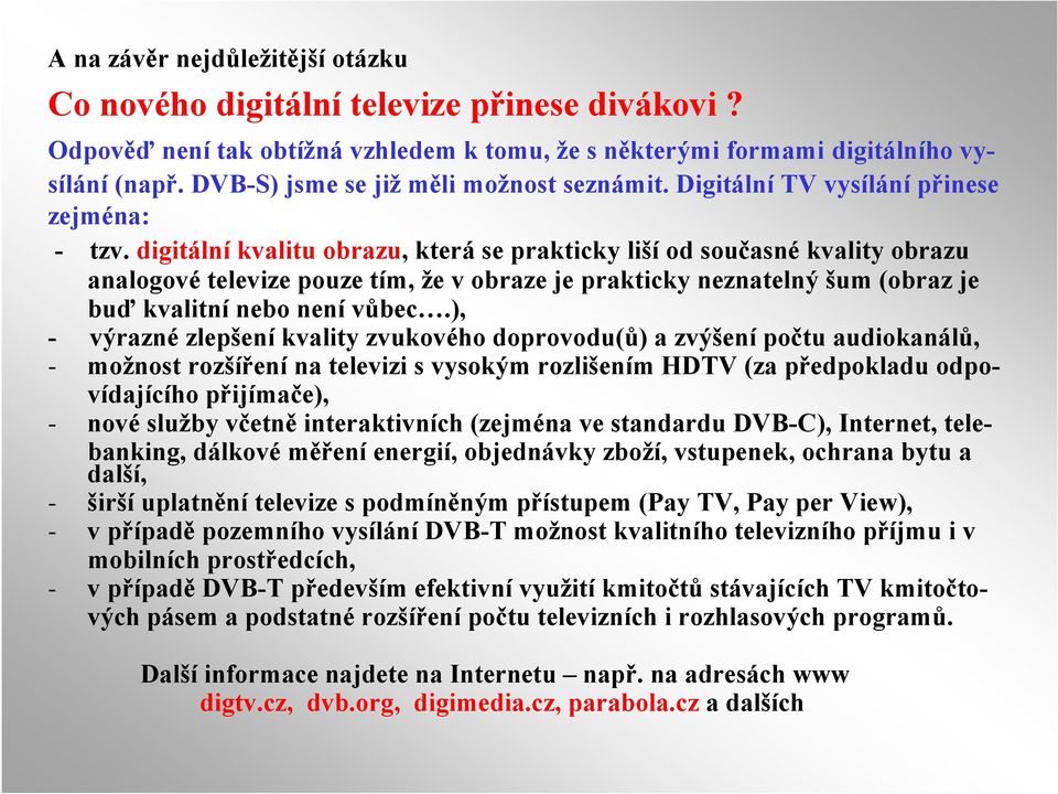 digitální kvalitu obrazu, která se prakticky liší od současné kvality obrazu analogové televize pouze tím, že v obraze je prakticky neznatelný šum (obraz je buď kvalitní nebo není vůbec.