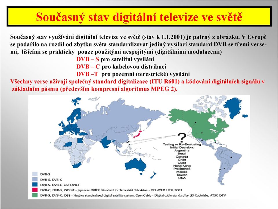 použitými nespojitými (digitálními modulacemi) DVB S pro satelitní vysílání DVB C pro kabelovou distribuci DVB T pro pozemní (terestrické)