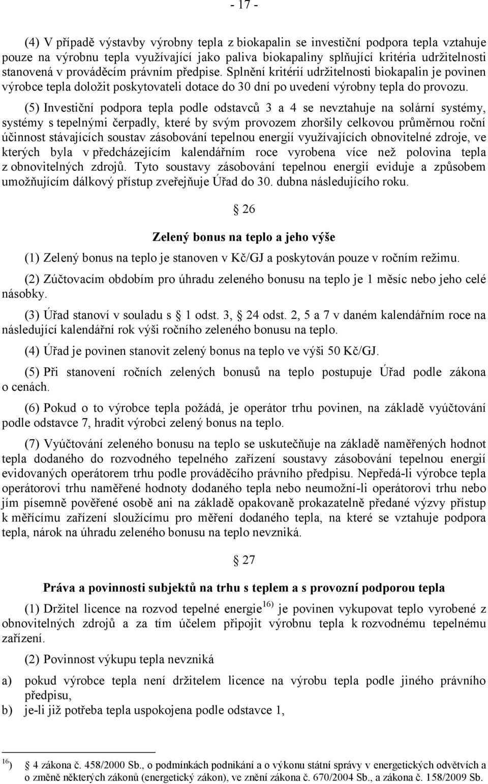 (5) Investiční podpora tepla podle odstavců 3 a 4 se nevztahuje na solární systémy, systémy s tepelnými čerpadly, které by svým provozem zhoršily celkovou průměrnou roční účinnost stávajících soustav