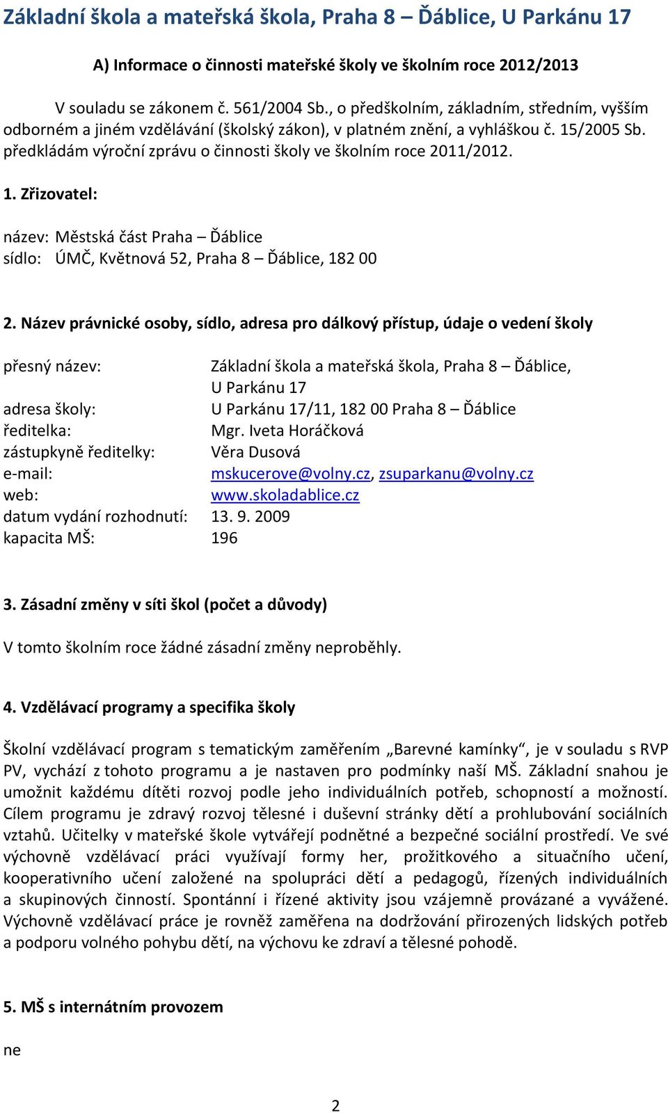 předkládám výroční zprávu o činnosti školy ve školním roce 2011/2012. 1. Zřizovatel: název: Městská část Praha Ďáblice sídlo: ÚMČ, Květnová 52, Praha 8 Ďáblice, 182 00 2.