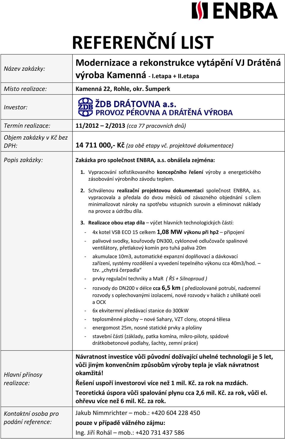 projektové dokumentace) Zakázka pro společnost ENBRA, a.s. obnášela zejména: 1. Vypracování sofistikovaného koncepčního řešení výroby a energetického zásobování výrobního závodu teplem. 2.