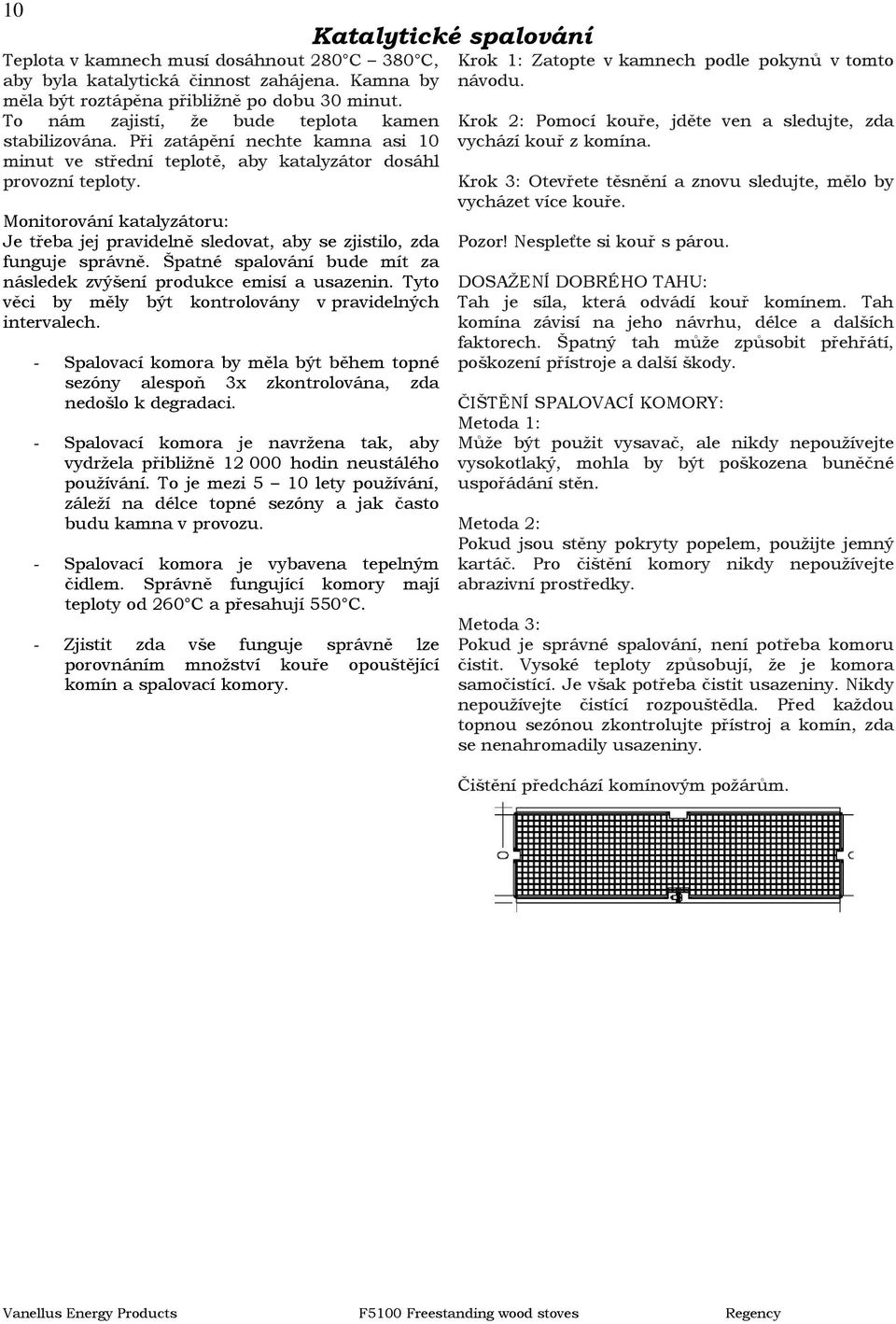 Špatné spalování bude mít za následek zvýšení produkce emisí a usazenin. Tyto věci by měly být kontrolovány v pravidelných intervalech.