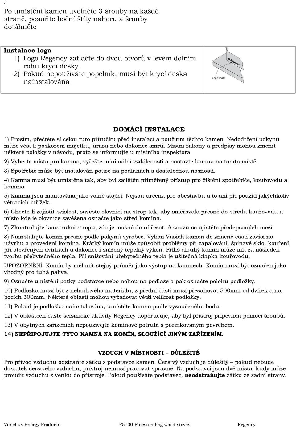 Nedodržení pokynů může vést k poškození majetku, úrazu nebo dokonce smrti. Místní zákony a předpisy mohou změnit některé položky v návodu, proto se informujte u místního inspektora.