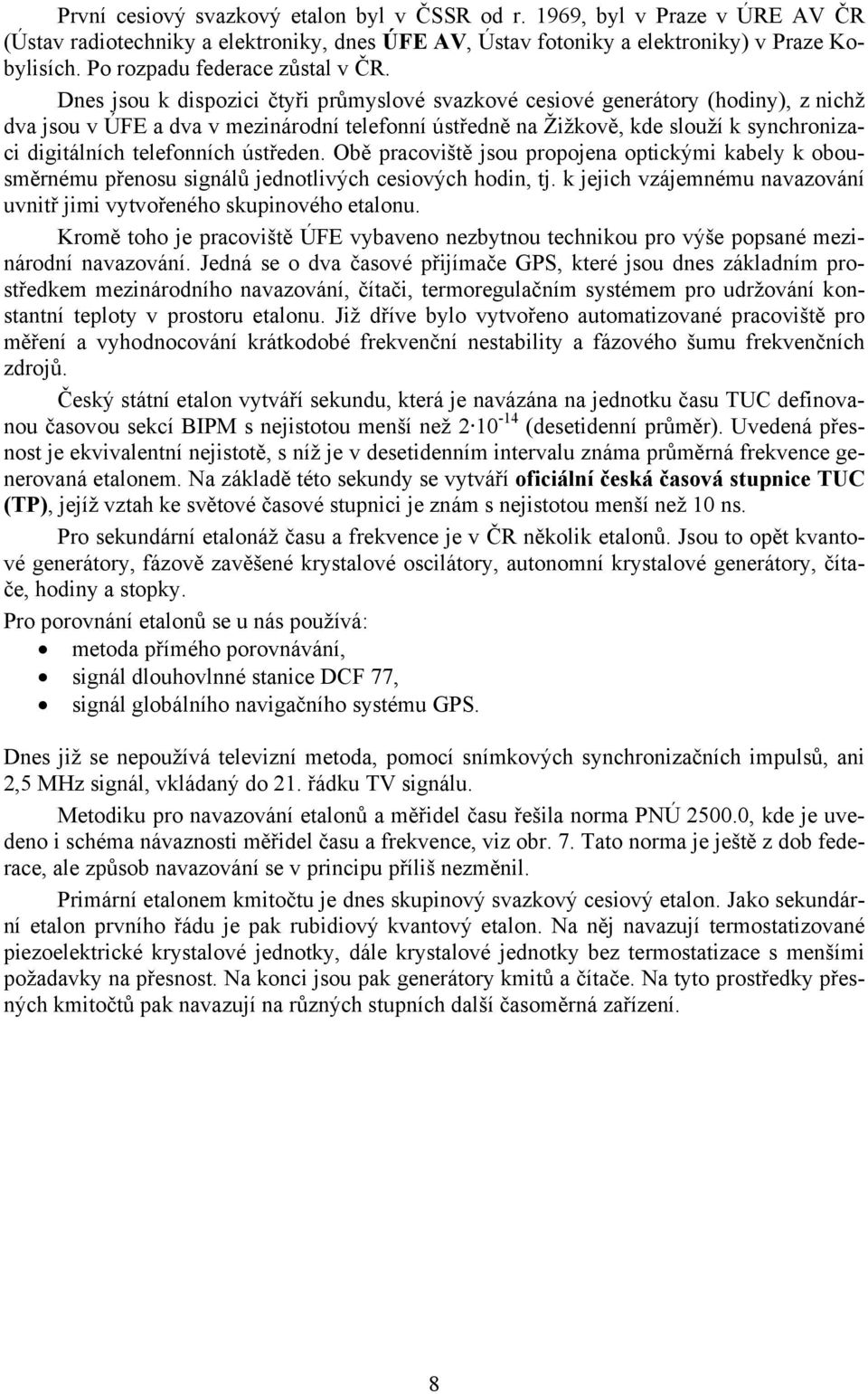 Dnes jsou k dispozici čtyři průmyslové svazkové cesiové generátory (hodiny), z nichž dva jsou v ÚFE a dva v mezinárodní telefonní ústředně na Žižkově, kde slouží k synchronizaci digitálních