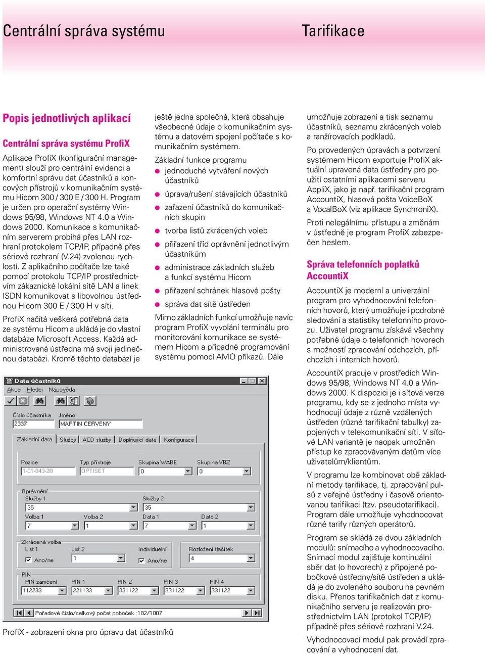 Komunikace s komunikačním serverem probíhá přes LAN rozhraní protokolem TCP/IP, případně přes sériové rozhraní (V.24) zvolenou rychlostí.