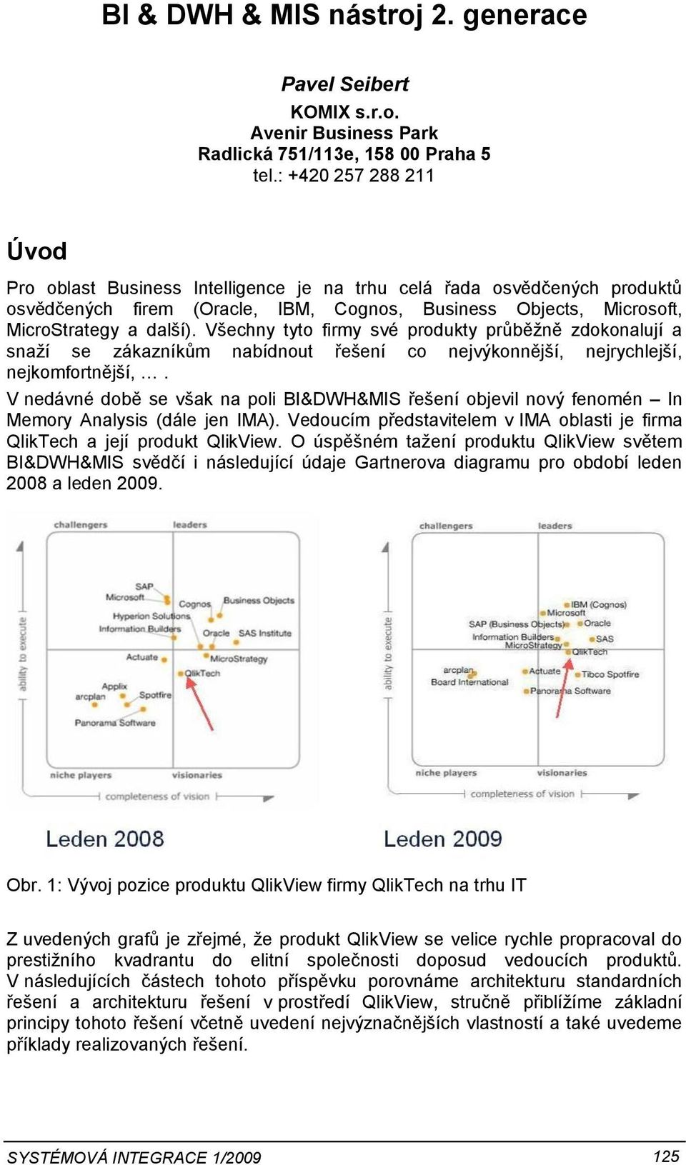 Všechny tyto firmy své produkty průběžně zdokonalují a snaží se zákazníkům nabídnout řešení co nejvýkonnější, nejrychlejší, nejkomfortnější,.