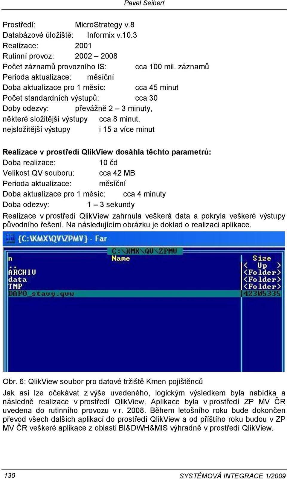 nejsložitější výstupy i 15 a více minut Realizace v prostředí QlikView dosáhla těchto parametrů: Doba realizace: 10 čd Velikost QV souboru: cca 42 MB Perioda aktualizace: měsíční Doba aktualizace pro