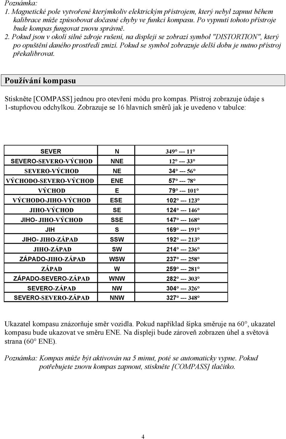 Pokud se symbol zobrazuje delší dobu je nutno přístroj překalibrovat. Používání kompasu Stiskněte [COMPASS] jednou pro otevření módu pro kompas. Přístroj zobrazuje údaje s 1-stupňovou odchylkou.