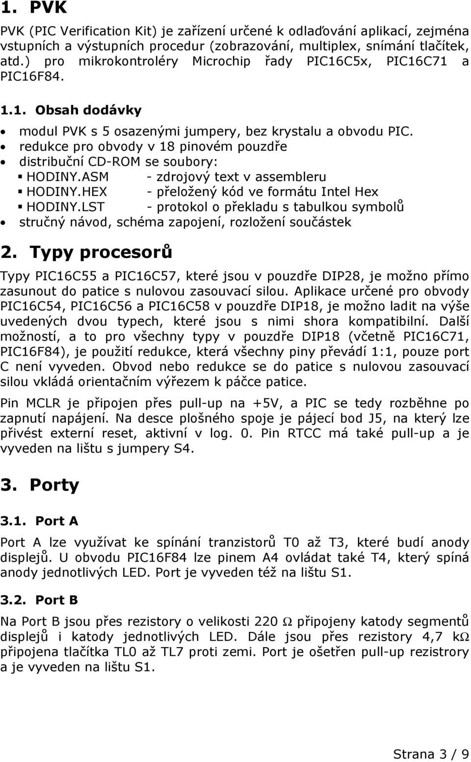redukce pro obvody v 18 pinovém pouzdře distribuční CD-ROM se soubory: HODINY.ASM - zdrojový text v assembleru HODINY.HEX - přeložený kód ve formátu Intel Hex HODINY.