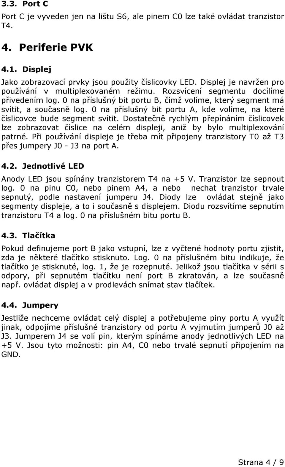 0 na příslušný bit portu A, kde volíme, na které číslicovce bude segment svítit. Dostatečně rychlým přepínáním číslicovek lze zobrazovat číslice na celém displeji, aniž by bylo multiplexování patrné.