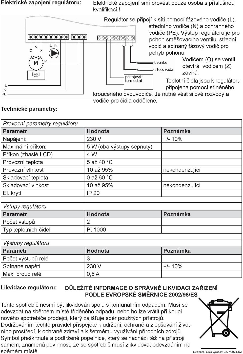 Výstup regulátoru je pro pohon směšovacího ventilu, střední vodič a spínaný fázový vodič pro pohyb pohonu. Vodičem (O) se ventil otevírá, vodičem (Z) zavírá.