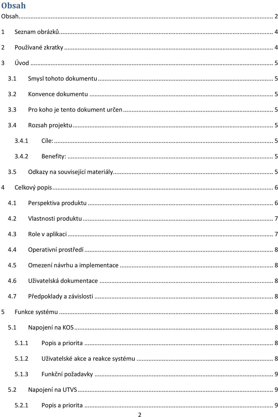 3 Role v aplikaci... 7 4.4 Operativní prostředí... 8 4.5 Omezení návrhu a implementace... 8 4.6 Uživatelská dokumentace... 8 4.7 Předpoklady a závislosti... 8 5 Funkce systému... 8 5.1 Napojení na KOS.