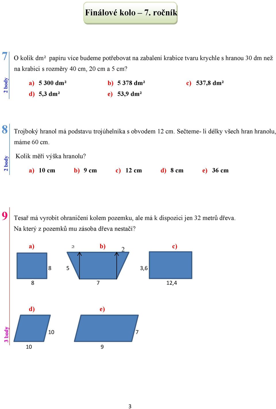 a) 5 300 dm² b) 5 378 dm² c) 537,8 dm² d) 5,3 dm² e) 53,9 dm² 8 Trojboký hranol má podstavu trojúhelníka s obvodem 12 cm.