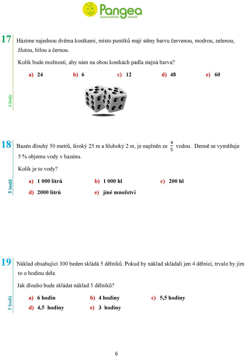 a) 24 b) 6 c) 12 d) 48 e) 60 18 Bazén dlouhý 50 metrů, široký 25 m a hluboký 2 m, je naplněn ze 5 % objemu vody v bazénu. vodou.