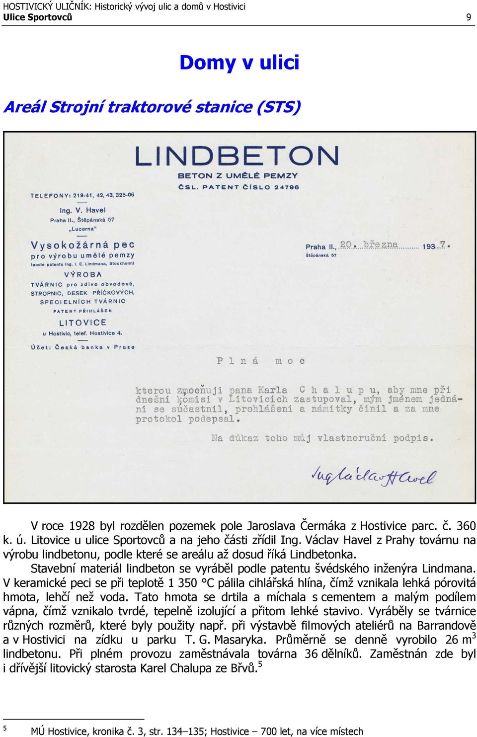 Stavební materiál lindbeton se vyráběl podle patentu švédského inženýra Lindmana. V keramické peci se při teplotě 1 350 C pálila cihlářská hlína, čímž vznikala lehká pórovitá hmota, lehčí než voda.