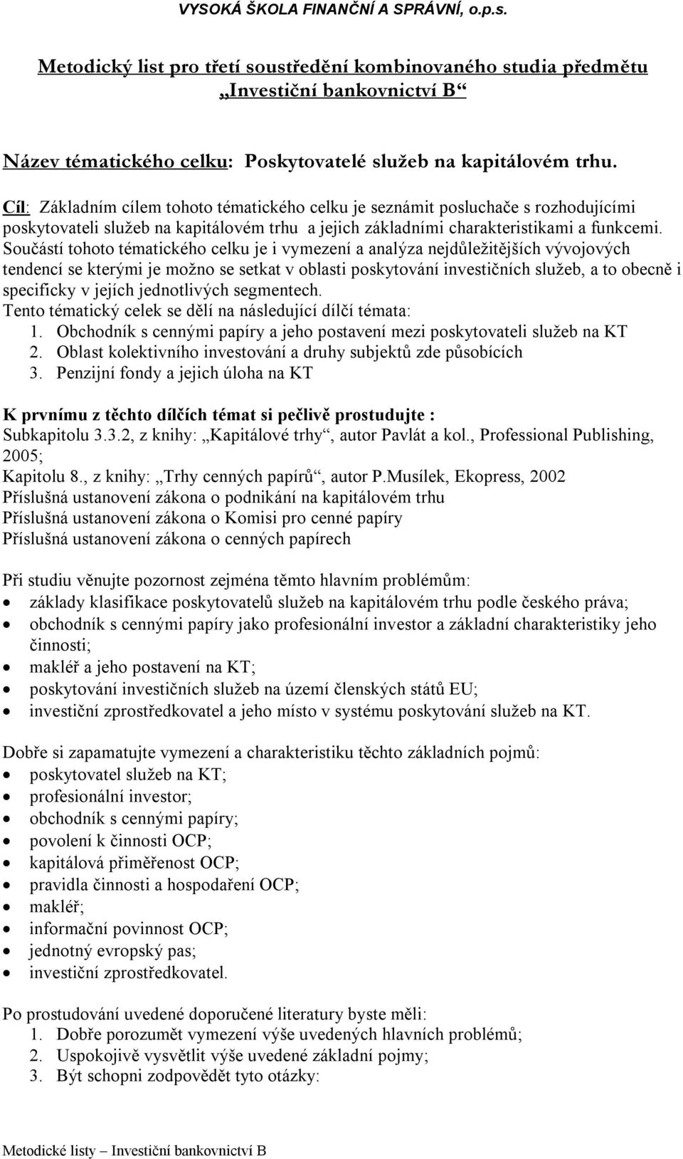 Součástí tohoto tématického celku je i vymezení a analýza nejdůležitějších vývojových tendencí se kterými je možno se setkat v oblasti poskytování investičních služeb, a to obecně i specificky v