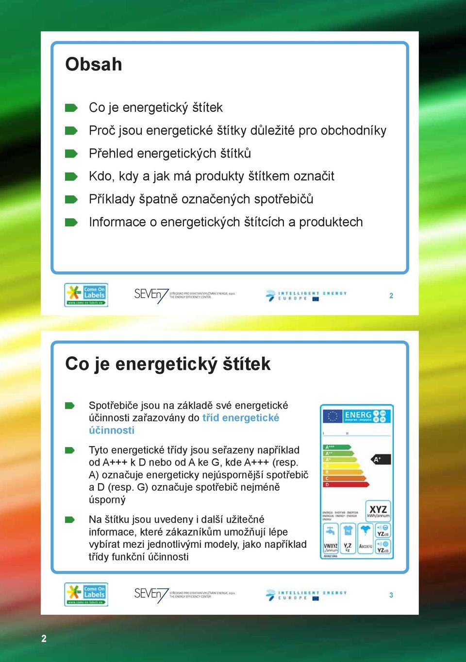 energetické účinnosti Tyto energetické třídy jsou seřazeny například od A+++ k D nebo od A ke G, kde A+++ (resp. A) označuje energeticky nejúspornější spotřebič a D (resp.