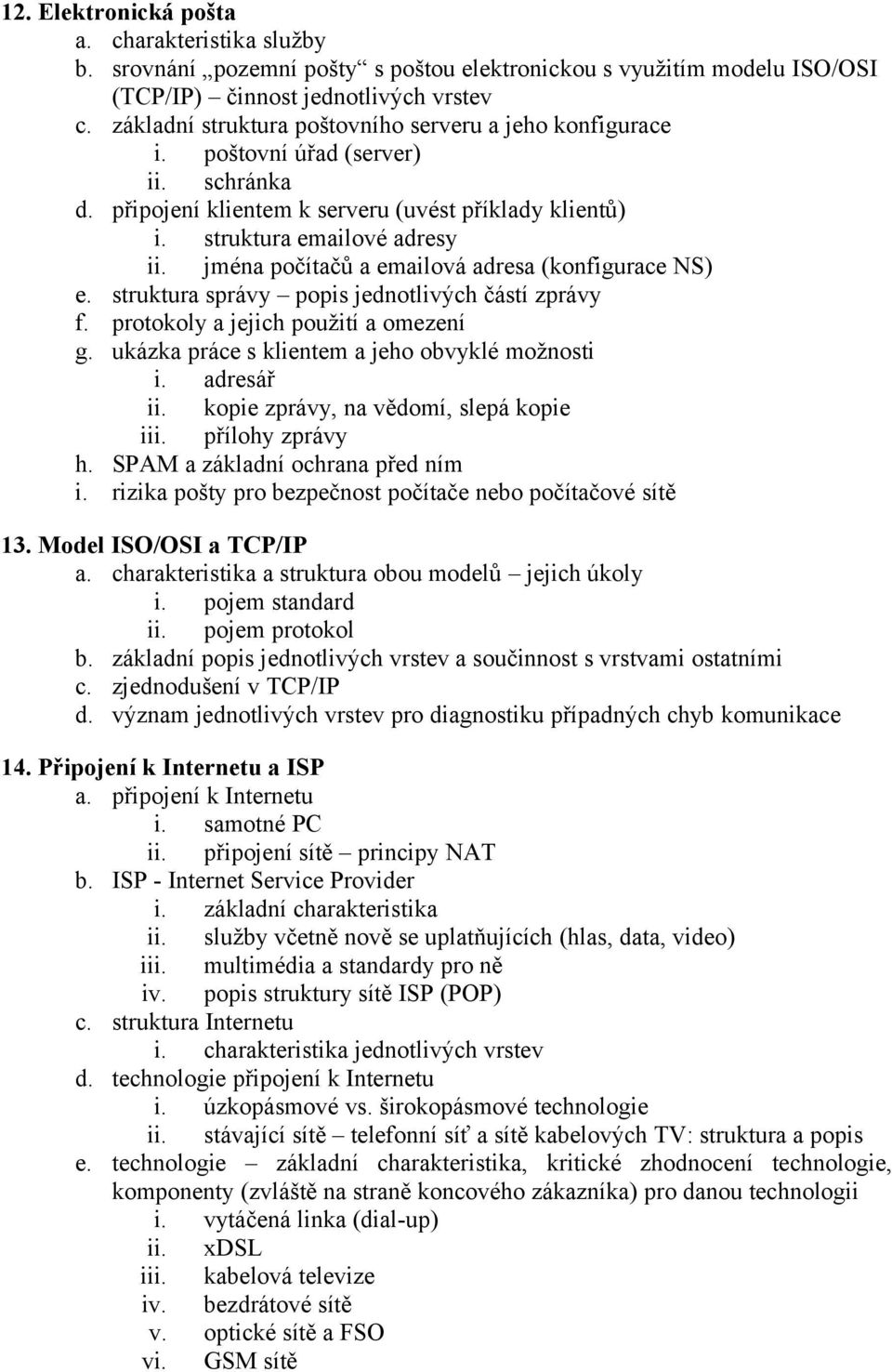 jména počítačů a emailová adresa (konfigurace NS) e. struktura správy popis jednotlivých částí zprávy f. protokoly a jejich použití a omezení g. ukázka práce s klientem a jeho obvyklé možnosti i.