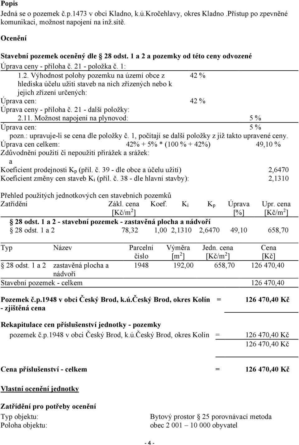 21 - další položky: 2.11. Možnost napojení na plynovod: 5% Úprava cen: 5% pozn.: upravuje-li se cena dle položky č. 1, počítají se další položky z již takto upravené ceny.