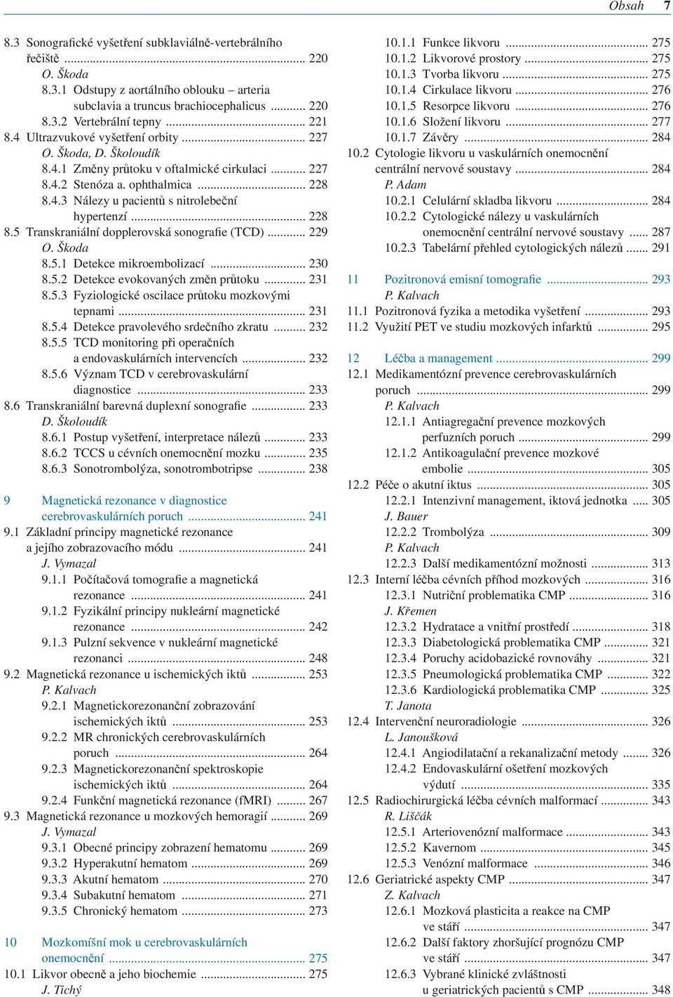 .. 228 8.5 Transkraniální dopplerovská sonografie (TCD)... 229 O. Škoda 8.5.1 Detekce mikroembolizací... 230 8.5.2 Detekce evokovaných změn průtoku... 231 8.5.3 Fyziologické oscilace průtoku mozkovými tepnami.