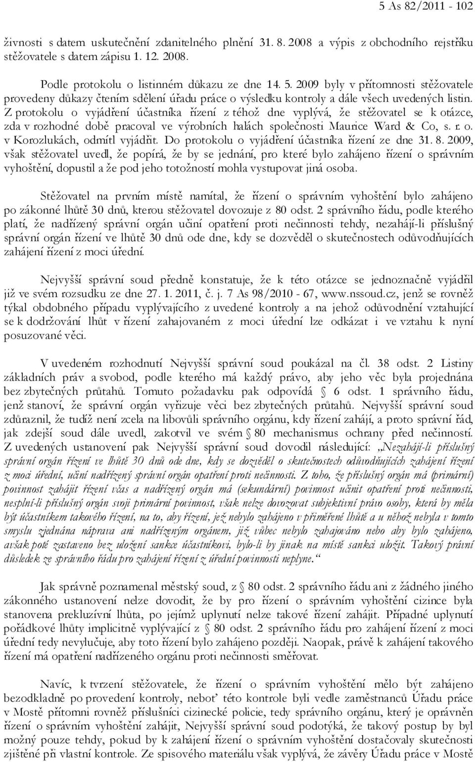 Z protokolu o vyjádření účastníka řízení z téhož dne vyplývá, že stěžovatel se k otázce, zda v rozhodné době pracoval ve výrobních halách společnosti Maurice Ward & Co, s. r. o. v Korozlukách, odmítl vyjádřit.